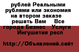 120 рублей Реальными рублями или экономия на втором заказе – решать Вам! - Все города Бизнес » Услуги   . Ингушетия респ.